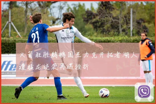 火箭狂胜鹈鹕国王力克开拓者湖人遭猛龙逆袭再遇挫折