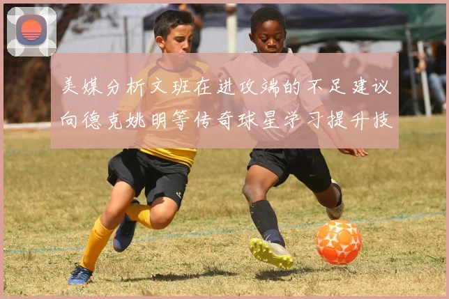 美媒分析文班在进攻端的不足建议向德克姚明等传奇球星学习提升技能