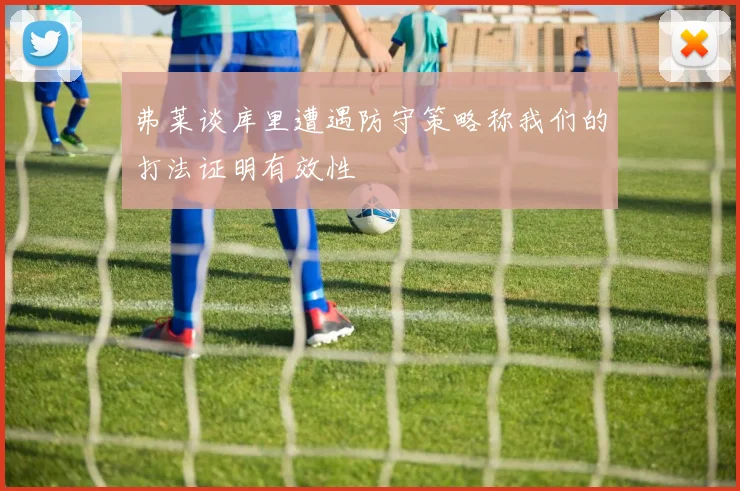 弗莱谈库里遭遇防守策略称我们的打法证明有效性