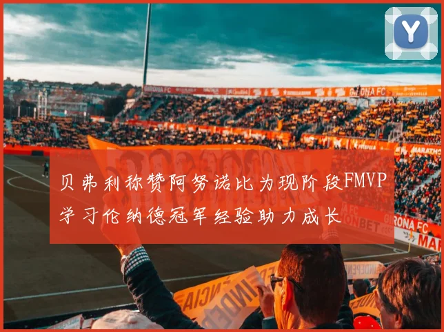 贝弗利称赞阿努诺比为现阶段FMVP学习伦纳德冠军经验助力成长
