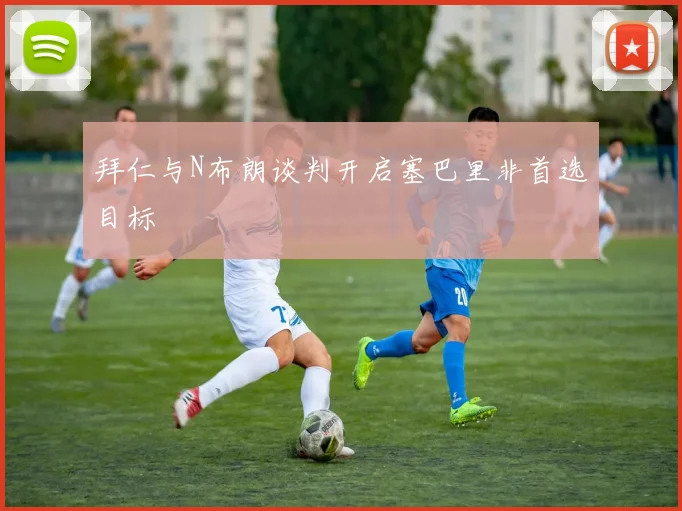 拜仁与N布朗谈判开启塞巴里非首选目标