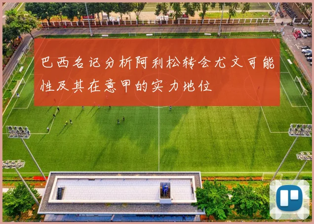 巴西名记分析阿利松转会尤文可能性及其在意甲的实力地位