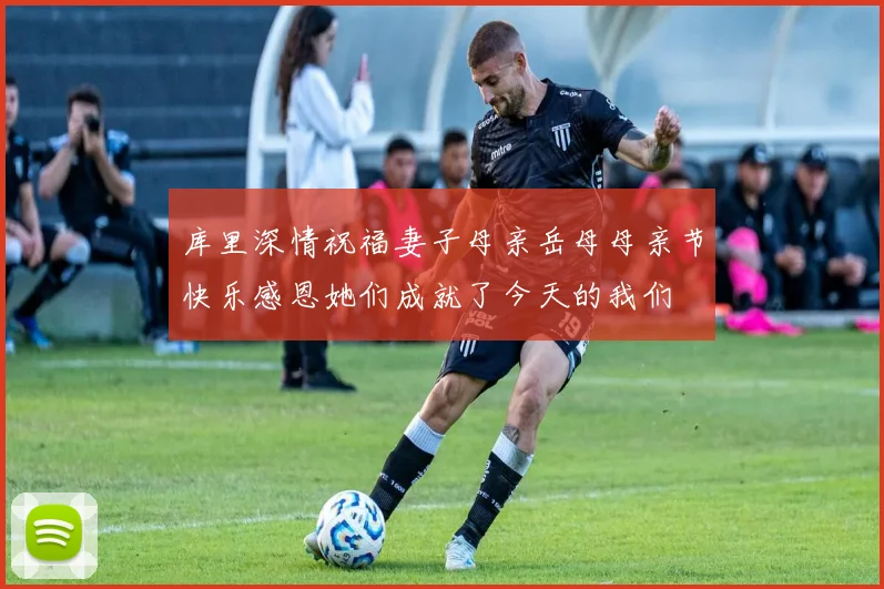 库里深情祝福妻子母亲岳母母亲节快乐感恩她们成就了今天的我们