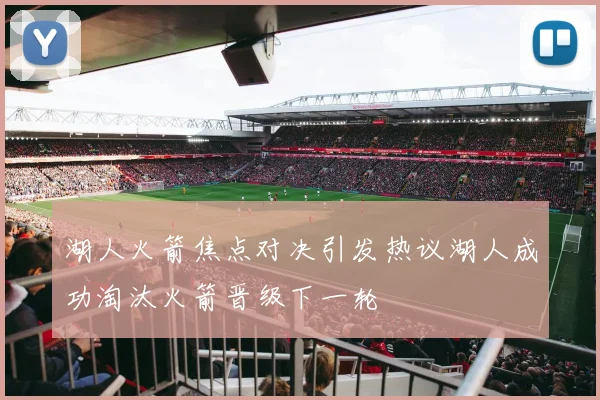 湖人火箭焦点对决引发热议湖人成功淘汰火箭晋级下一轮