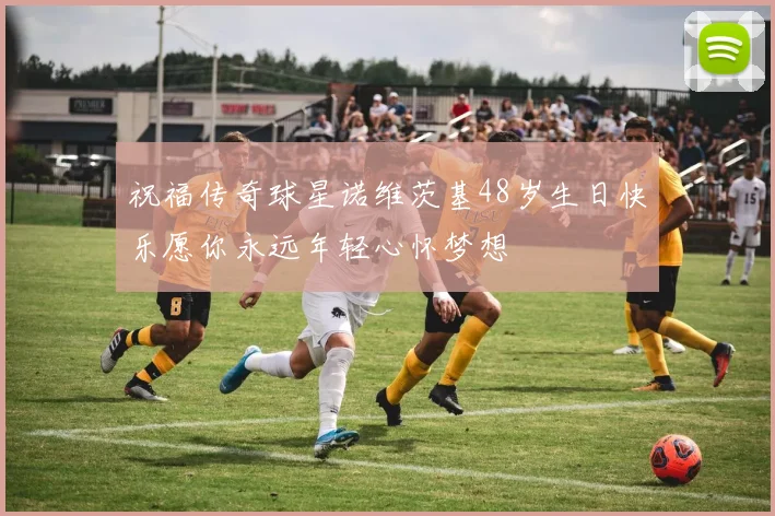 祝福传奇球星诺维茨基48岁生日快乐愿你永远年轻心怀梦想