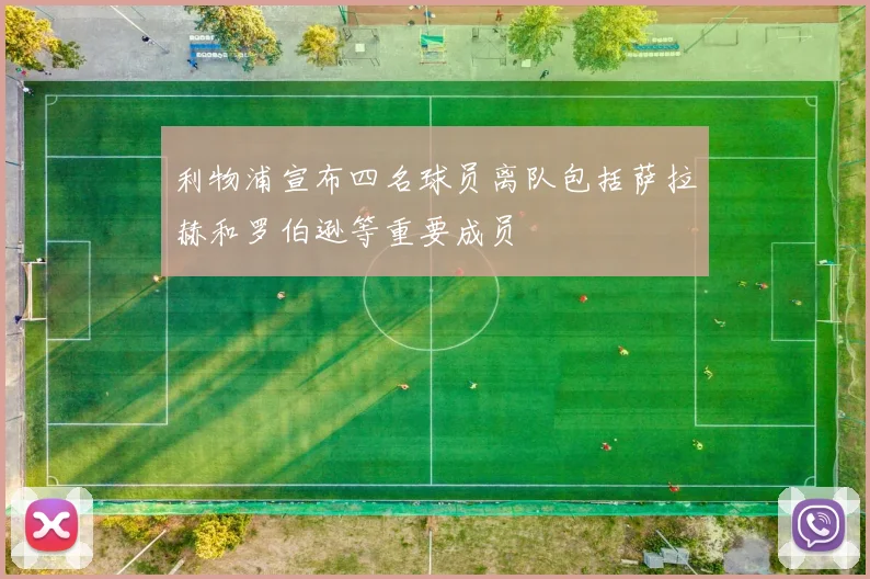 利物浦宣布四名球员离队包括萨拉赫和罗伯逊等重要成员