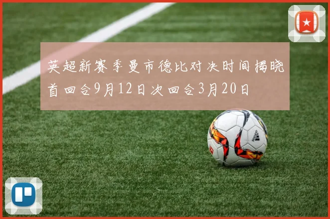英超新赛季曼市德比对决时间揭晓首回合9月12日次回合3月20日